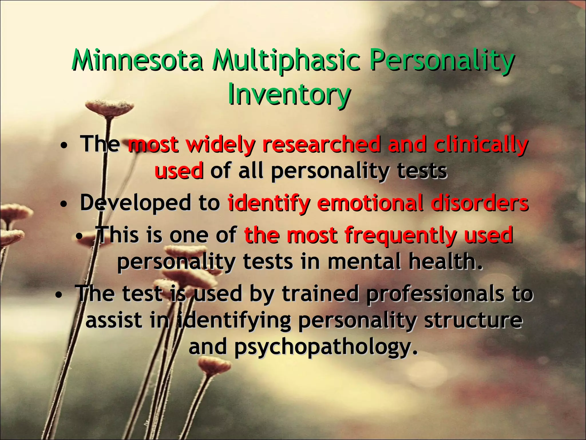 Minnesota Multiphasic Personality Inventory  The  most widely researched and clinically used  of all personality tests  Developed to  identify emotional disorders This is one of  the most frequently used  personality tests in mental health.  The test is used by trained professionals to assist in identifying personality structure and psychopathology. 