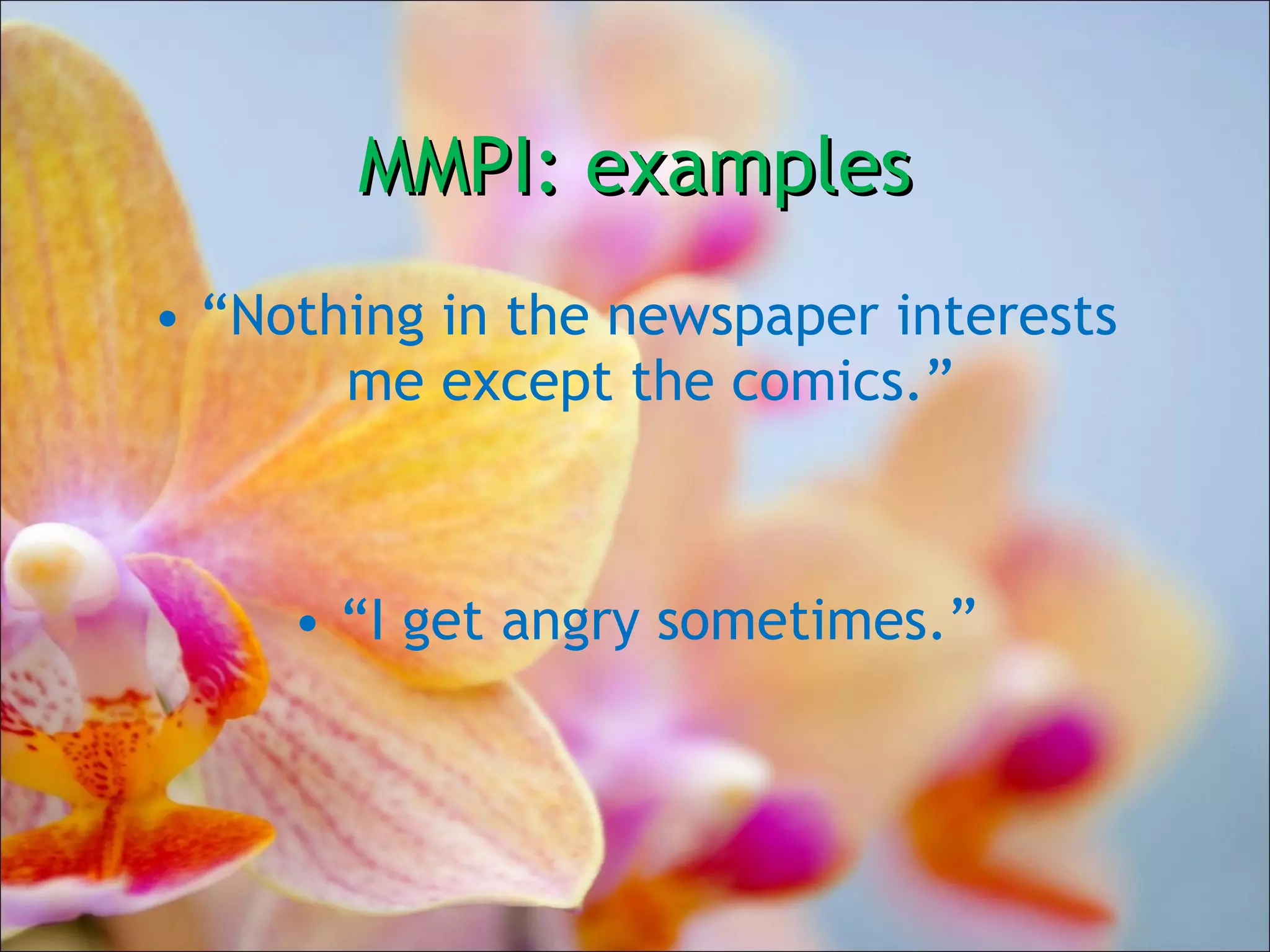 MMPI: examples “ Nothing in the newspaper interests me except the comics.”  “ I get angry sometimes.” 