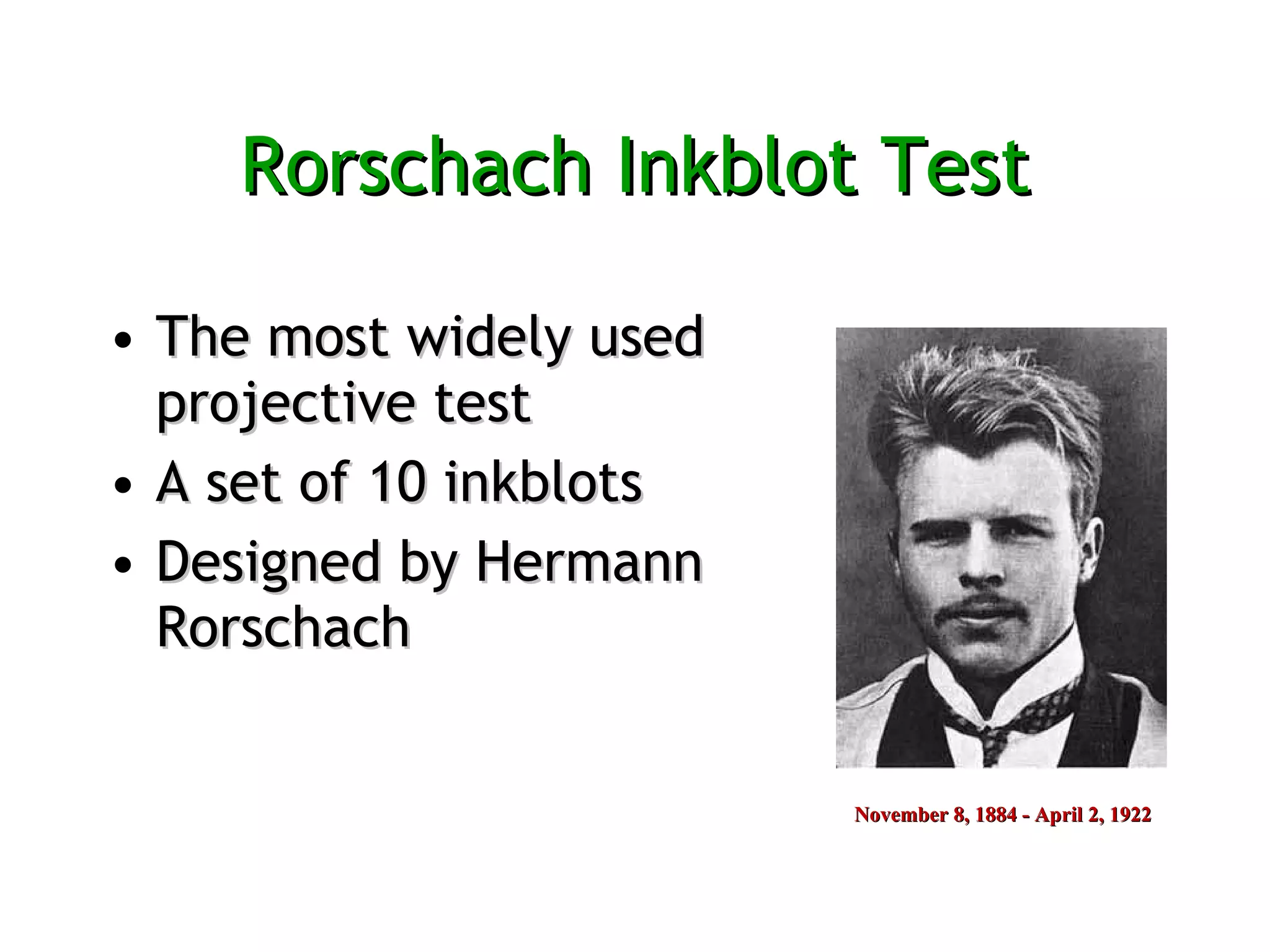 Rorschach Inkblot Test The most widely used projective test  A set of 10 inkblots  Designed by Hermann Rorschach November 8, 1884 - April 2, 1922  