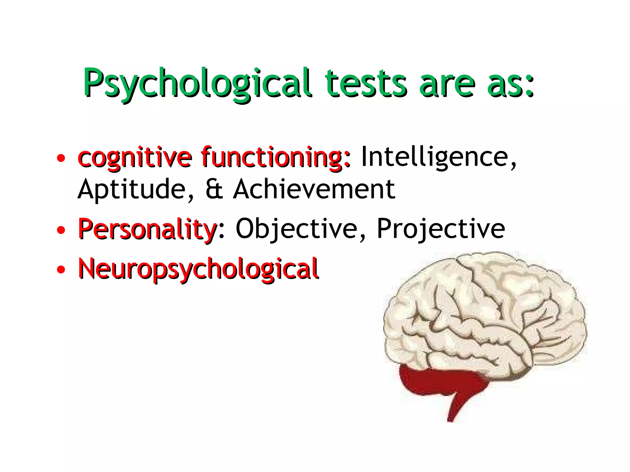 Psychological tests are as:  cognitive functioning:  Intelligence, Aptitude, & Achievement  Personality : Objective, Projective Neuropsychological 