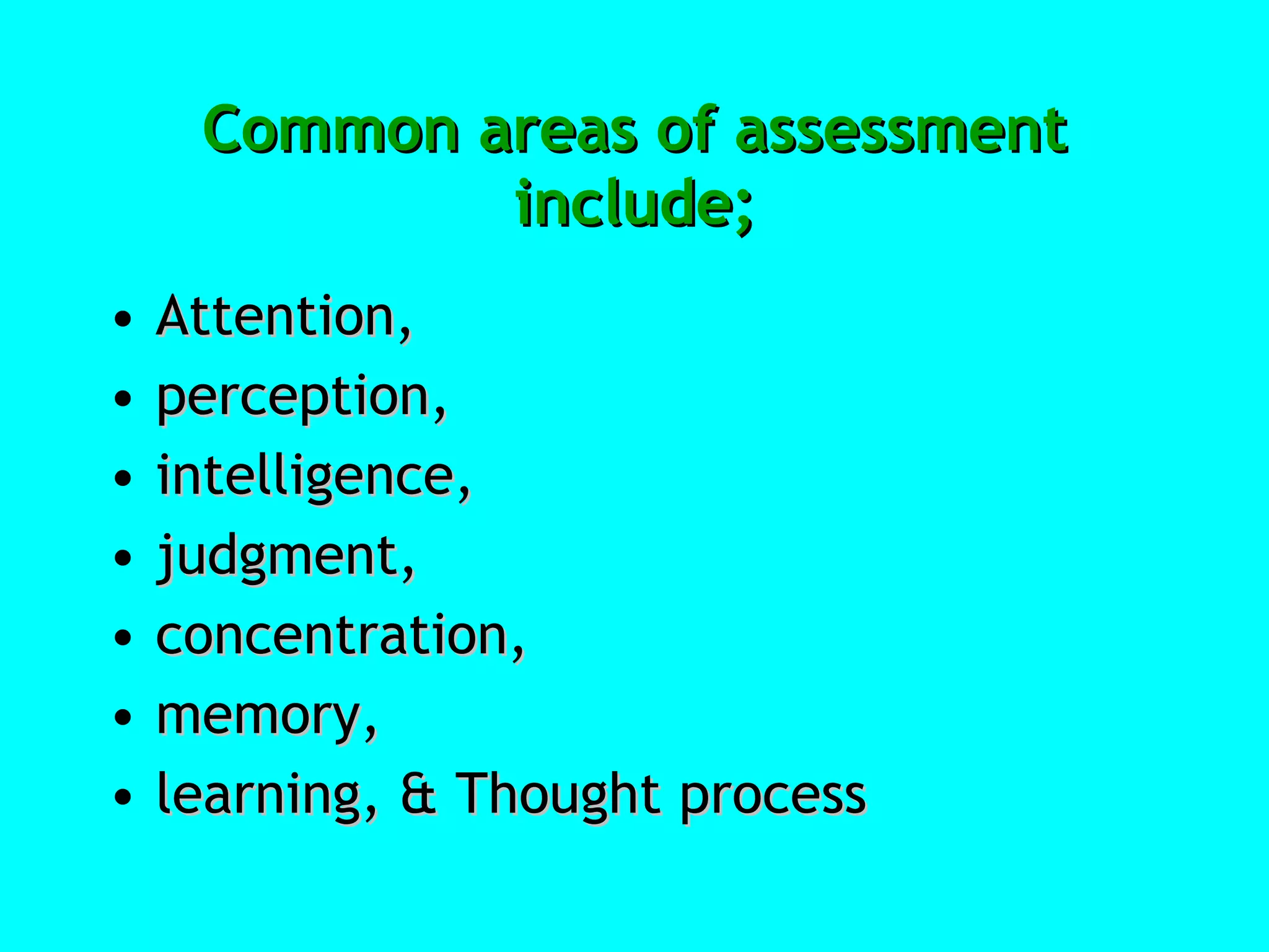 Common areas of assessment include; Attention,  perception,  intelligence,  judgment,  concentration,  memory,  learning, & Thought process 
