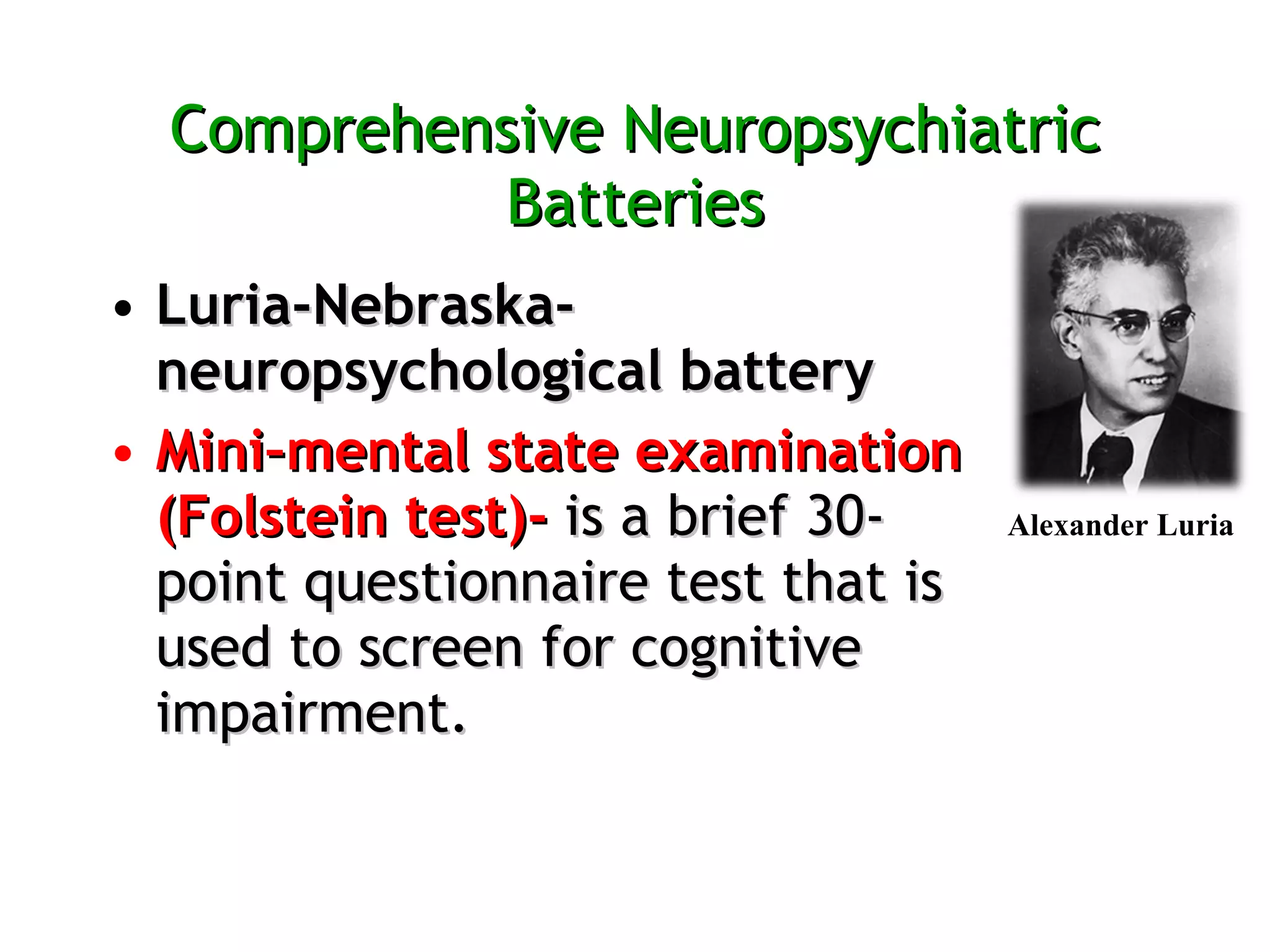 Comprehensive Neuropsychiatric Batteries Luria-Nebraska-neuropsychological battery Mini–mental state examination (Folstein test)-   is a brief 30-point questionnaire test that is used to screen for cognitive impairment. Alexander Luria 