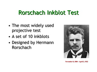 Rorschach Inkblot Test The most widely used projective test  A set of 10 inkblots  Designed by Hermann Rorschach November 8, 1884 - April 2, 1922  