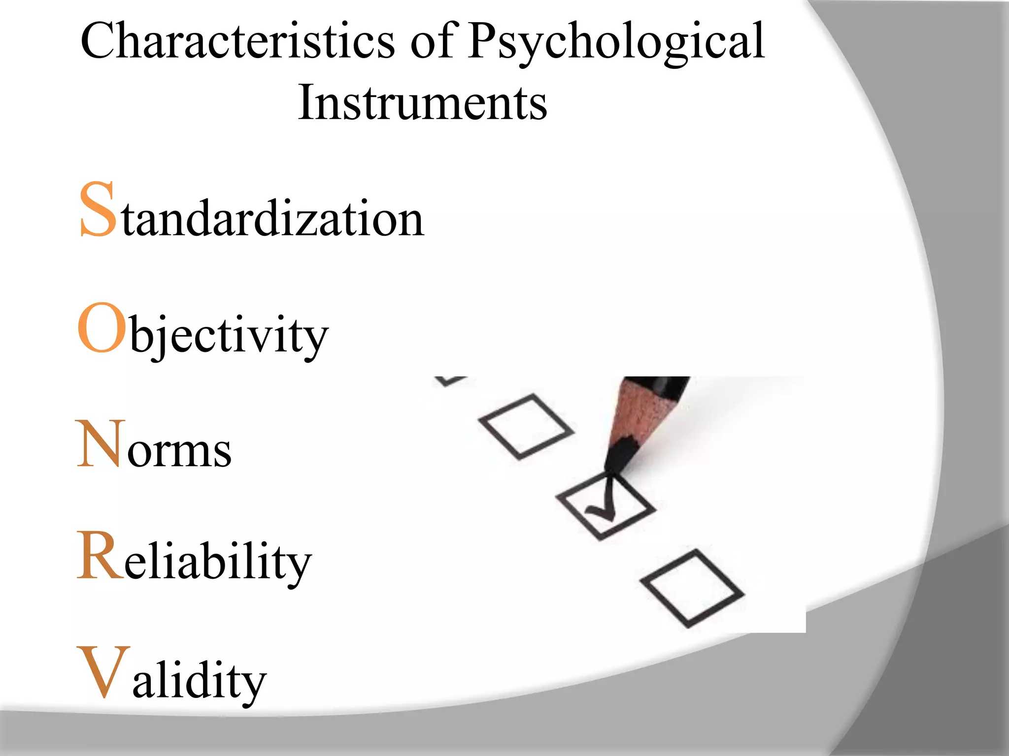 Characteristics of Psychological
Instruments
Standardization
Objectivity
Norms
Reliability
Validity
 