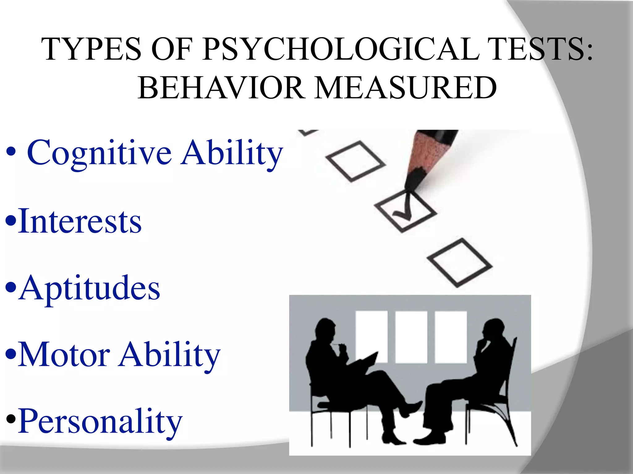 TYPES OF PSYCHOLOGICAL TESTS:
BEHAVIOR MEASURED
• Cognitive Ability
•Interests
•Aptitudes
•Motor Ability
•Personality
 