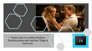 16
• Paula’s job is to utilize Positive
Reinforcement and convince Tripp to
move out.
 