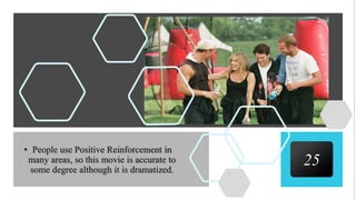 25
• People use Positive Reinforcement in
many areas, so this movie is accurate to
some degree although it is dramatized.
 