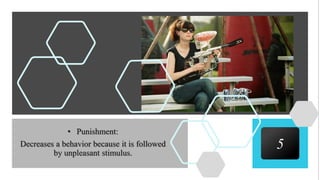 5
• Punishment:
Decreases a behavior because it is followed
by unpleasant stimulus.
 