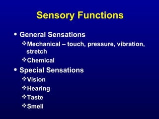 Sensory Functions

• General Sensations
Mechanical – touch, pressure, vibration,
stretch
Chemical

• Special Sensations
Vision
Hearing
Taste
Smell

 