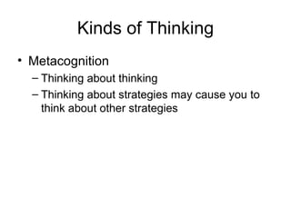 Kinds of Thinking Metacognition Thinking about thinking Thinking about strategies may cause you to think about other strategies 