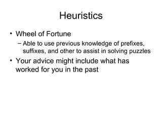 Heuristics Wheel of Fortune Able to use previous knowledge of prefixes, suffixes, and other to assist in solving puzzles Your advice might include what has worked for you in the past 