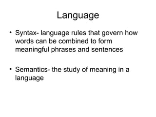 Language Syntax- language rules that govern how words can be combined to form meaningful phrases and sentences Semantics- the study of meaning in a language 