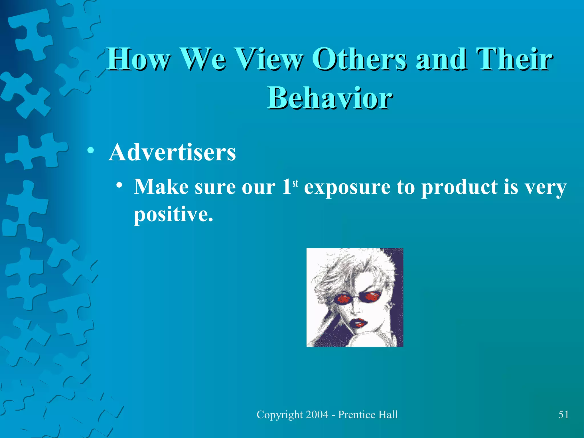 How We View Others and Their
Behavior
• Advertisers
• Make sure our 1st exposure to product is very
positive.

Copyright 2004 - Prentice Hall

51

 