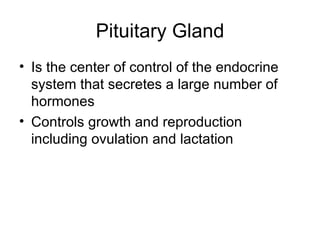 Pituitary Gland Is the center of control of the endocrine system that secretes a large number of hormones Controls growth and reproduction including ovulation and lactation 