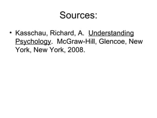 Sources: Kasschau, Richard, A.  Understanding Psychology .  McGraw-Hill, Glencoe, New York, New York, 2008.  