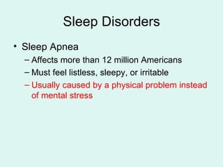 Sleep Disorders Sleep Apnea Affects more than 12 million Americans Must feel listless, sleepy, or irritable Usually caused by a physical problem instead of mental stress 