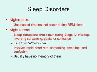 Sleep Disorders Nightmares Unpleasant dreams that occur during REM sleep Night terrors Sleep disruptions that occur during Stage IV of sleep, involving screaming, panic, or confusion Last from 5-25 minutes  Involves rapid heart rate, screaming, sweating, and confusion Usually have no memory of them 