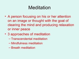 Meditation A person focusing on his or her attention on an image or thought with the goal of clearing the mind and producing relaxation or inner peace 3 approaches of meditation Transcendental meditation Mindfulness meditation Breath meditation 