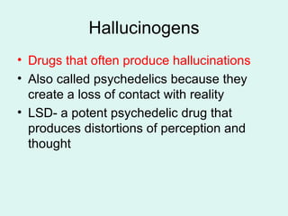 Hallucinogens Drugs that often produce hallucinations Also called psychedelics because they create a loss of contact with reality LSD- a potent psychedelic drug that produces distortions of perception and thought 
