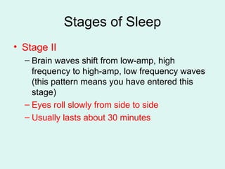 Stages of Sleep Stage II Brain waves shift from low-amp, high frequency to high-amp, low frequency waves (this pattern means you have entered this stage) Eyes roll slowly from side to side Usually lasts about 30 minutes 