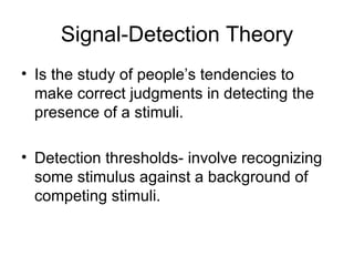 Signal-Detection Theory <ul><li>Is the study of people’s tendencies to make correct judgments in detecting the presence of...