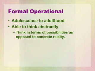 Adolescence
• Thought & behavior continues to be
somewhat childish &contradictory.
• Personal fable
– One is not subject to the same rules as other
people.
– Unique
– Invulnerable
 