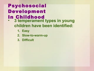 Psychosocial Development
In Childhood
• 3 temperament types in young
children have been identified:
1. Easy
2. Slow-to-warm-up
3. Difficult
 