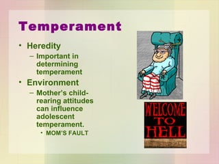 Temperament
• Heredity
– Important in
determining
temperament
• Environment
– Mother’s child-rearing
attitudes can influence
adolescent
temperament.
• MOM’S FAULT
 