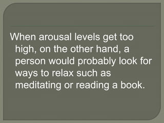 When arousal levels get too
high, on the other hand, a
person would probably look for
ways to relax such as
meditating or reading a book.