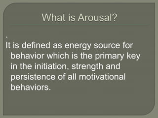 .
It is defined as energy source for
behavior which is the primary key
in the initiation, strength and
persistence of all motivational
behaviors.