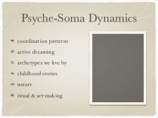 Psyche-Soma Dynamics
coordination patterns
active dreaming
archetypes we live by
childhood stories
nature
ritual & art-making
 