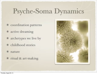 Psyche-Soma Dynamics
coordination patterns
active dreaming
archetypes we live by
childhood stories
nature
ritual & art-making
Thursday, August 29, 13
 