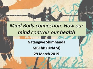 Mind Body connection: How our
mind controls our health
Natangwe Shimhanda
MBChB (UNAM)
29 March 2019
 