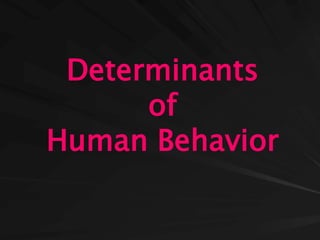 Determinants
of
Human Behavior
 