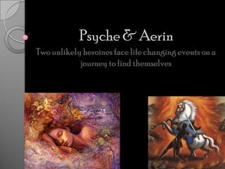 Psyche & Aerin Two unlikely heroines face life changing events on a journey to find themselves 