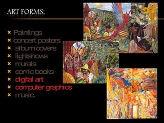 Paintings concert posters album covers lightshows murals comic books digital art computer graphics music. 