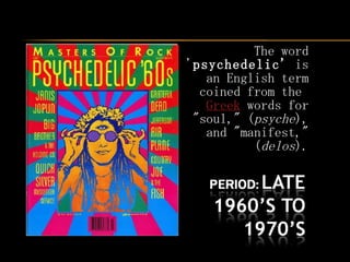 The word ' psychedelic'  is an English term coined from the  Greek  words for "soul," ( psyche ), and "manifest," ( delos ). 