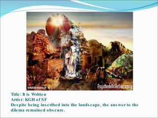Title: It is Written Artist: KGH of SF Despite being inscribed into the landscape, the answer to the dilema remained obscure. 