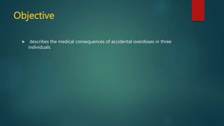 Objective
 describes the medical consequences of accidental overdoses in three
individuals.
 