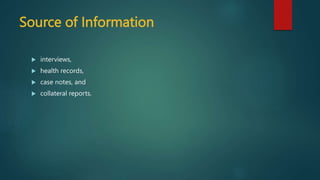 Source of Information
 interviews,
 health records,
 case notes, and
 collateral reports.
 