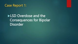 Case Report 1:
LSD Overdose and the
Consequences for Bipolar
Disorder
 