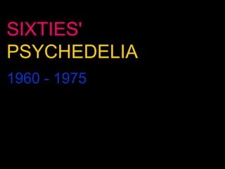 SIXTIES'
PSYCHEDELIA
1960 - 1975

 