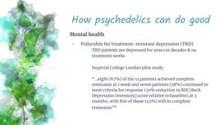 How psychedelics can do good
Mental health
⪢ Psilocybin for treatment-resistant depression (TRD)
○ TRD patients are depres...