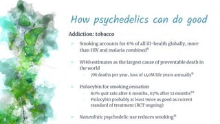 How psychedelics can do good
Addiction: tobacco
⪢ Smoking accounts for 6% of all ill-health globally, more
than HIV and ma...