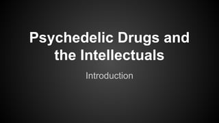 Psychedelic Drugs and
the Intellectuals
Introduction
 