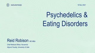 Psychedelics &
Eating Disorders
18 Nov 2021
Reid Robison MD MBA
Chief Medical Officer, Novamind
Adjunct Faculty, University of Utah
 