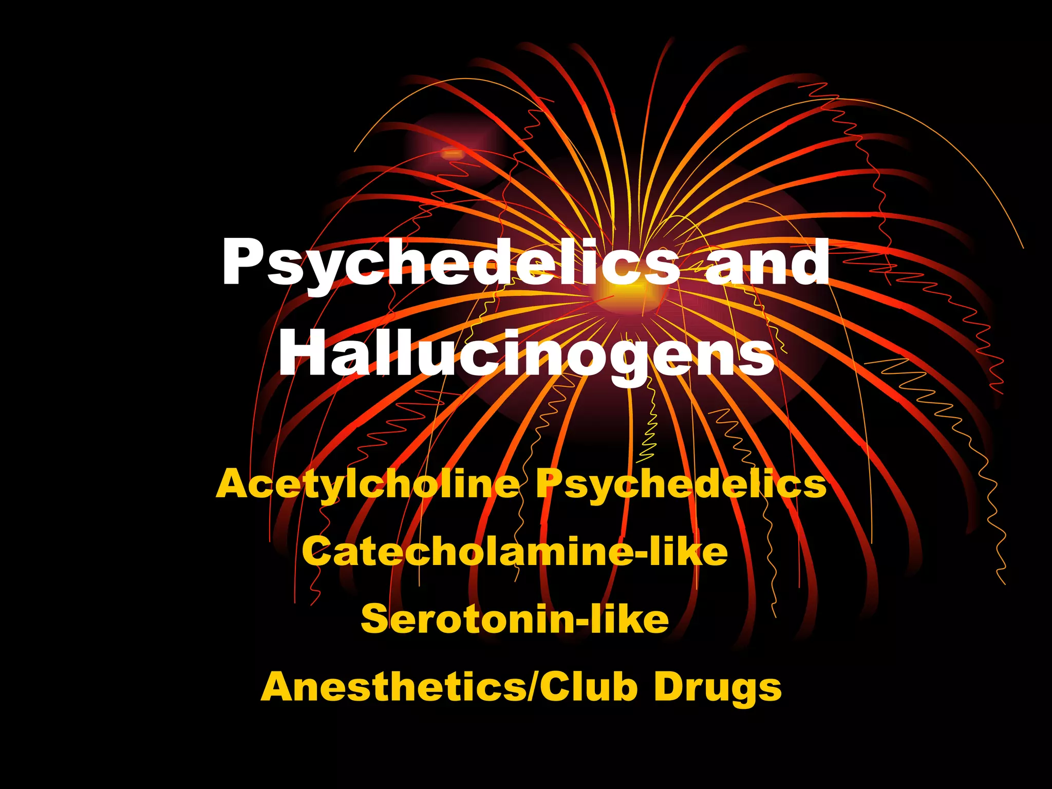 Psychedelics and Hallucinogens Acetylcholine Psychedelics Catecholamine-like  Serotonin-like  Anesthetics/Club Drugs 
