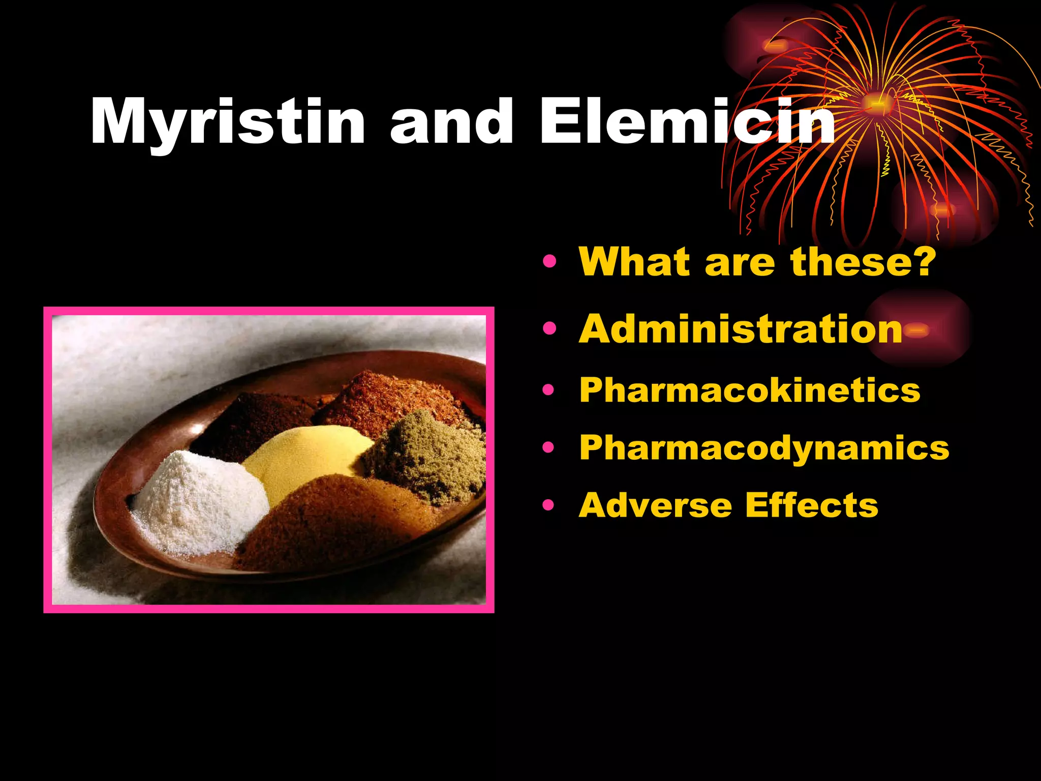 Myristin and Elemicin What are these? Administration Pharmacokinetics Pharmacodynamics Adverse Effects 