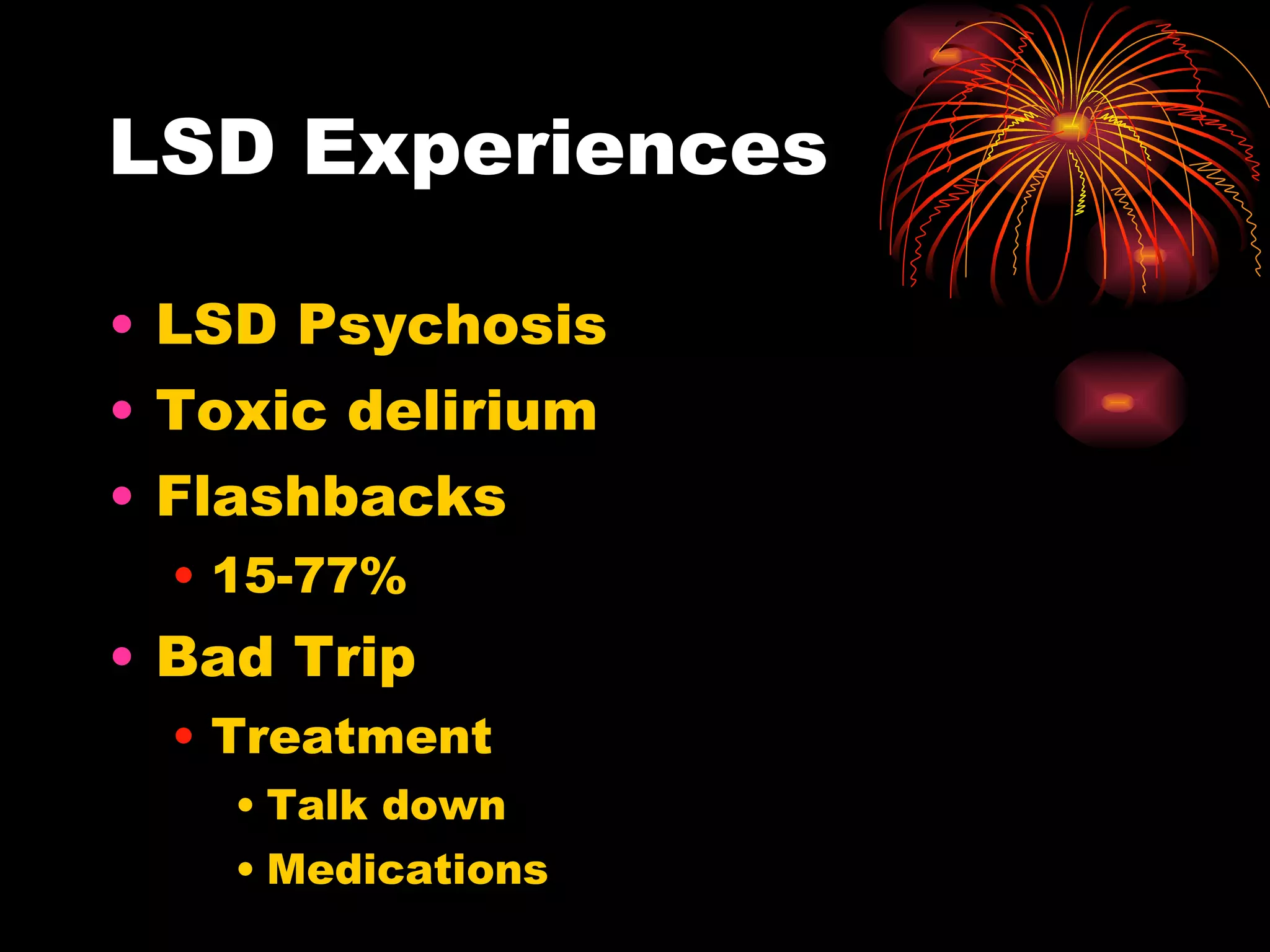 LSD Experiences LSD Psychosis Toxic delirium Flashbacks 15-77% Bad Trip Treatment Talk down Medications 