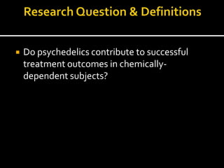    Do psychedelics contribute to successful
    treatment outcomes in chemically-
    dependent subjects?
 
